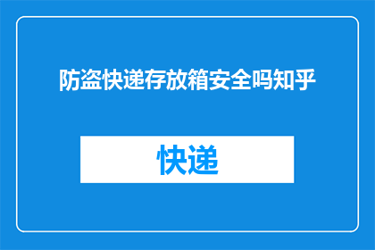 防盗快递存放箱安全吗知乎(防盗快递存放箱的安全性如何？在知乎上寻求答案)