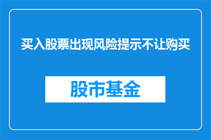 买入股票出现风险提示不让购买(投资者面临风险警示，为何仍被禁止购买股票？)
