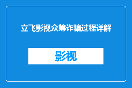 立飞影视众筹诈骗过程详解(揭秘立飞影视众筹诈骗的全过程：投资者如何识破虚假宣传？)