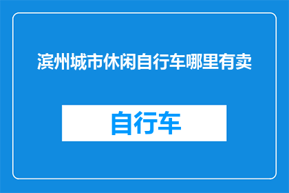滨州城市休闲自行车哪里有卖(滨州城市休闲自行车的购买地点在哪里？)