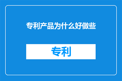 专利产品为什么好做些(为什么专利产品在市场上更受欢迎？)