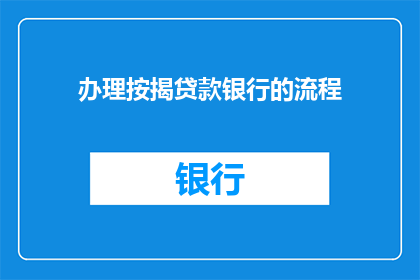 办理按揭贷款银行的流程(如何了解并顺利完成按揭贷款银行的整个流程？)
