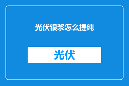 光伏银浆怎么提纯(如何有效提纯光伏银浆？)
