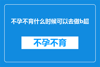不孕不育什么时候可以去做b超(何时适合进行不孕不育的超声波检查？)