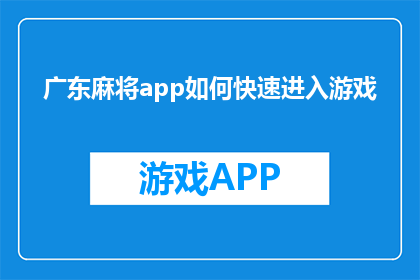 广东麻将app如何快速进入游戏(如何迅速启动广东麻将游戏？)