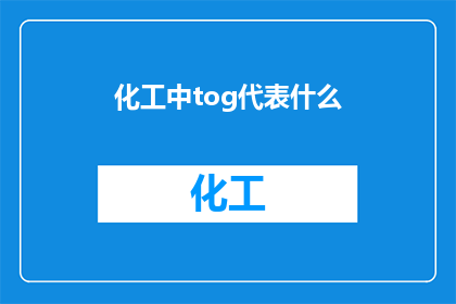 化工中tog代表什么(化工领域中的TOG代表什么？)