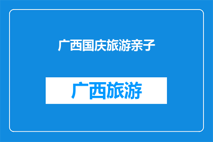 广西国庆旅游亲子(广西国庆旅游亲子活动是否值得参与？)