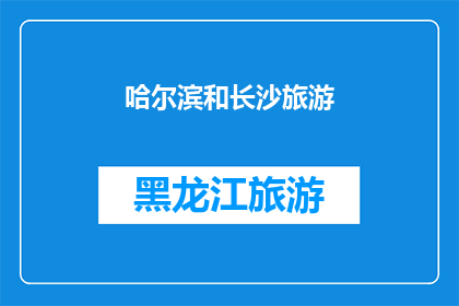 哈尔滨和长沙旅游(哈尔滨与长沙：哪个城市更能吸引你？)