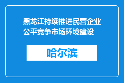 黑龙江持续推进民营企业公平竞争市场环境建设