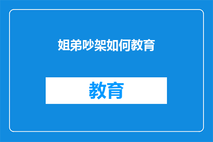 姐弟吵架如何教育(如何妥善处理姐弟之间的争吵？)