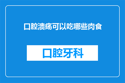 口腔溃疡可以吃哪些肉食(口腔溃疡患者可以食用哪些肉类？)