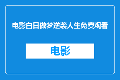 电影白日做梦逆袭人生免费观看(电影白日做梦逆袭人生是否免费观看？)