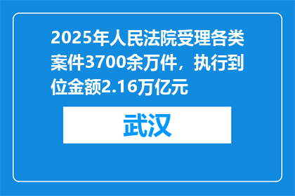 2025年人民法院受理各类案件3700余万件，执行到位金额2.16万亿元