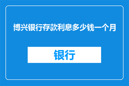 博兴银行存款利息多少钱一个月(博兴银行存款利息是多少？一个月能获得多少收益？)