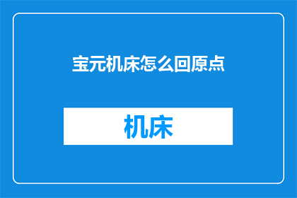 宝元机床怎么回原点(如何操作宝元机床以返回其初始位置？)