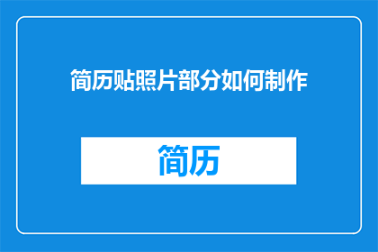 简历贴照片部分如何制作(如何制作简历照片部分以提升求职成功率？)