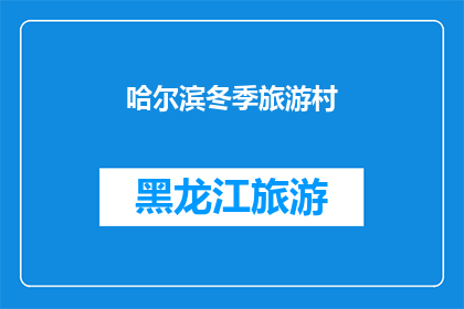 哈尔滨冬季旅游村(哈尔滨冬季旅游村：探索冰雪奇缘的绝佳去处吗？)