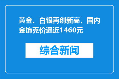 黄金、白银再创新高，国内金饰克价逼近1460元
