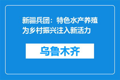 新疆兵团：特色水产养殖为乡村振兴注入新活力