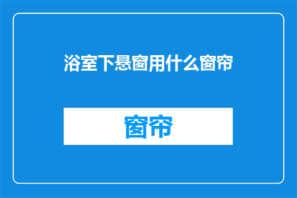 浴室下悬窗用什么窗帘(浴室下悬窗安装哪种窗帘？)