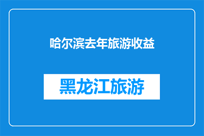 哈尔滨去年旅游收益(哈尔滨去年旅游收益如何？)