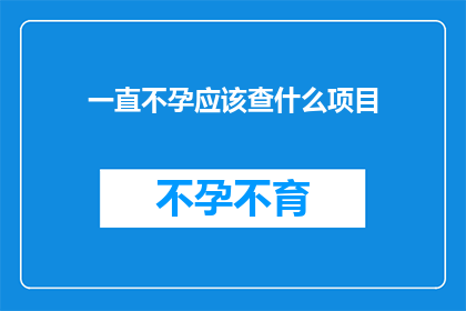 一直不孕应该查什么项目(面对不孕的困扰，您应该进行哪些检查项目？)