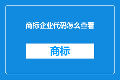商标企业代码怎么查看(如何查询商标企业代码？)
