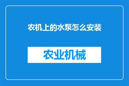 农机上的水泵怎么安装(如何正确安装农机上的水泵？)