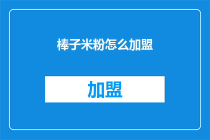 棒子米粉怎么加盟(如何加盟棒子米粉？)