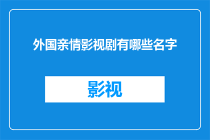 外国亲情影视剧有哪些名字(你想知道有哪些外国亲情影视剧的名字吗？)