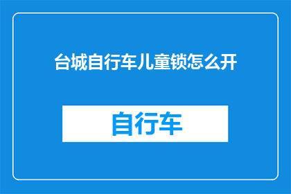 台城自行车儿童锁怎么开(如何开启台城自行车儿童锁？)