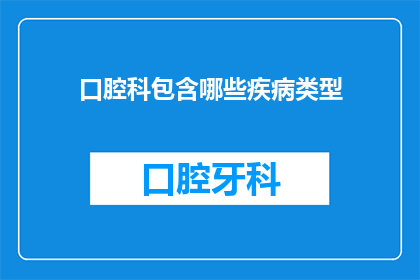 口腔科包含哪些疾病类型(口腔科疾病类型有哪些？)