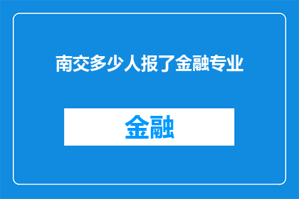 南交多少人报了金融专业(南交金融专业报名人数激增，引发社会广泛关注)