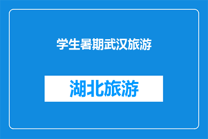 学生暑期武汉旅游(学生暑期武汉旅游：探索这座历史与现代交织的城市，你最期待的景点是哪些？)