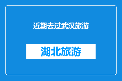 近期去过武汉旅游(你最近是否曾踏足武汉，探索这座历史与现代交融的城市？)