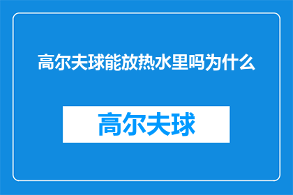 高尔夫球能放热水里吗为什么(高尔夫球能否放入热水中？探讨其背后的科学原理与潜在影响)