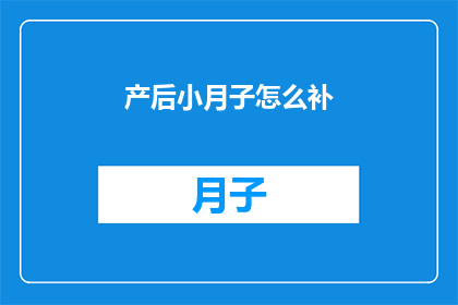 产后小月子怎么补(产后小月子期间如何有效补充营养？)