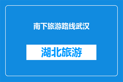南下旅游路线武汉(武汉南下旅游路线的疑问：探索这座历史与现代交融的城市，你将发现哪些不容错过的景点？)