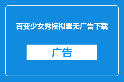 百变少女秀模拟器无广告下载(百变少女秀模拟器无广告下载：体验无限可能的虚拟世界吗？)