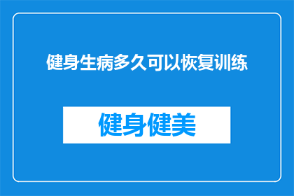 健身生病多久可以恢复训练(健身后多久可以恢复训练？)