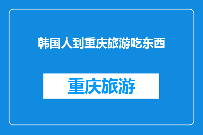 韩国人到重庆旅游吃东西(韩国游客在重庆的美食之旅：探索地道风味，品味独特小吃)