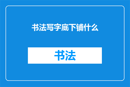 书法写字底下铺什么(书法写字时，底下应该铺什么？)