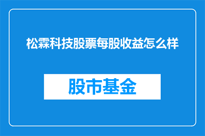 松霖科技股票每股收益怎么样(松霖科技的每股收益表现如何？投资者应关注其财务指标以评估投资价值)