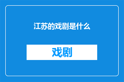 江苏的戏剧是什么(江苏戏剧：一种怎样的文化传承与艺术表达？)
