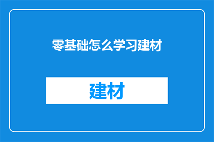零基础怎么学习建材(零基础如何系统学习建材知识？)