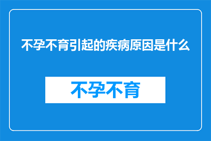 不孕不育引起的疾病原因是什么(不孕不育背后隐藏的疾病原因是什么？)
