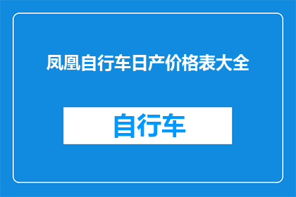 凤凰自行车日产价格表大全(凤凰自行车与日产的对比价格表大全：您知道如何选购最合适的自行车吗？)