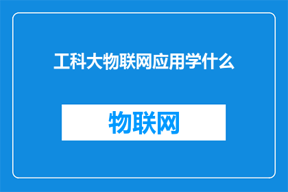 工科大物联网应用学什么(物联网应用在工科领域的学习内容是什么？)