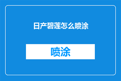 日产碧莲怎么喷涂(日产碧莲喷涂技巧大揭秘：如何正确进行？)