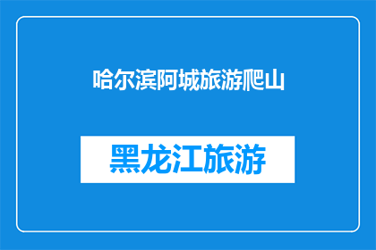 哈尔滨阿城旅游爬山(哈尔滨阿城旅游爬山：你准备好迎接挑战了吗？)